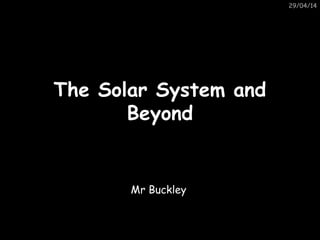29/04/14
The Solar System andThe Solar System and
BeyondBeyond
This has been made especially for Mr B and
his wonderful aliens
Mr Buckley
 