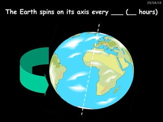 29/04/14
The Earth spins on its axis every ___ (__ hours)
 