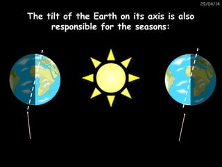 29/04/14
The tilt of the Earth on its axis is alsoThe tilt of the Earth on its axis is also
responsible for the seasons:re...