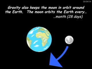 29/04/14
Gravity also keeps the moon in orbit aroundGravity also keeps the moon in orbit around
the Earth. The moon orbits...