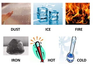 DUST ICE FIRE
HOT COLDIRON
 