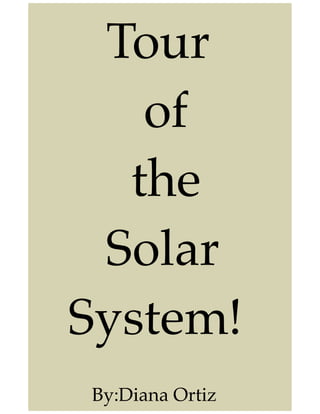 Tour
   of
  the
 Solar
System!
By:Diana Ortiz
 