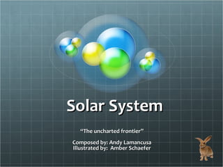 Solar SystemSolar System
““The uncharted frontier”The uncharted frontier”
Composed by: Andy LamancusaComposed by: Andy Lamancusa
Illustrated by: Amber SchaeferIllustrated by: Amber Schaefer
 