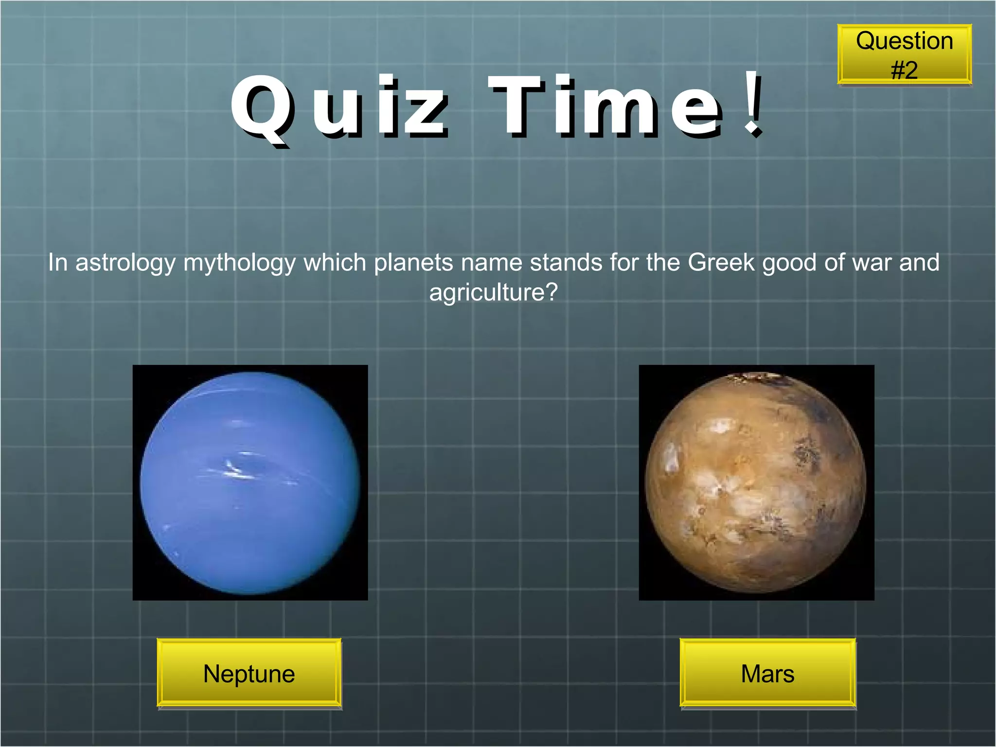 Quiz Time! In astrology mythology which planets name stands for the Greek good of war and agriculture? Neptune Mars Question #2 