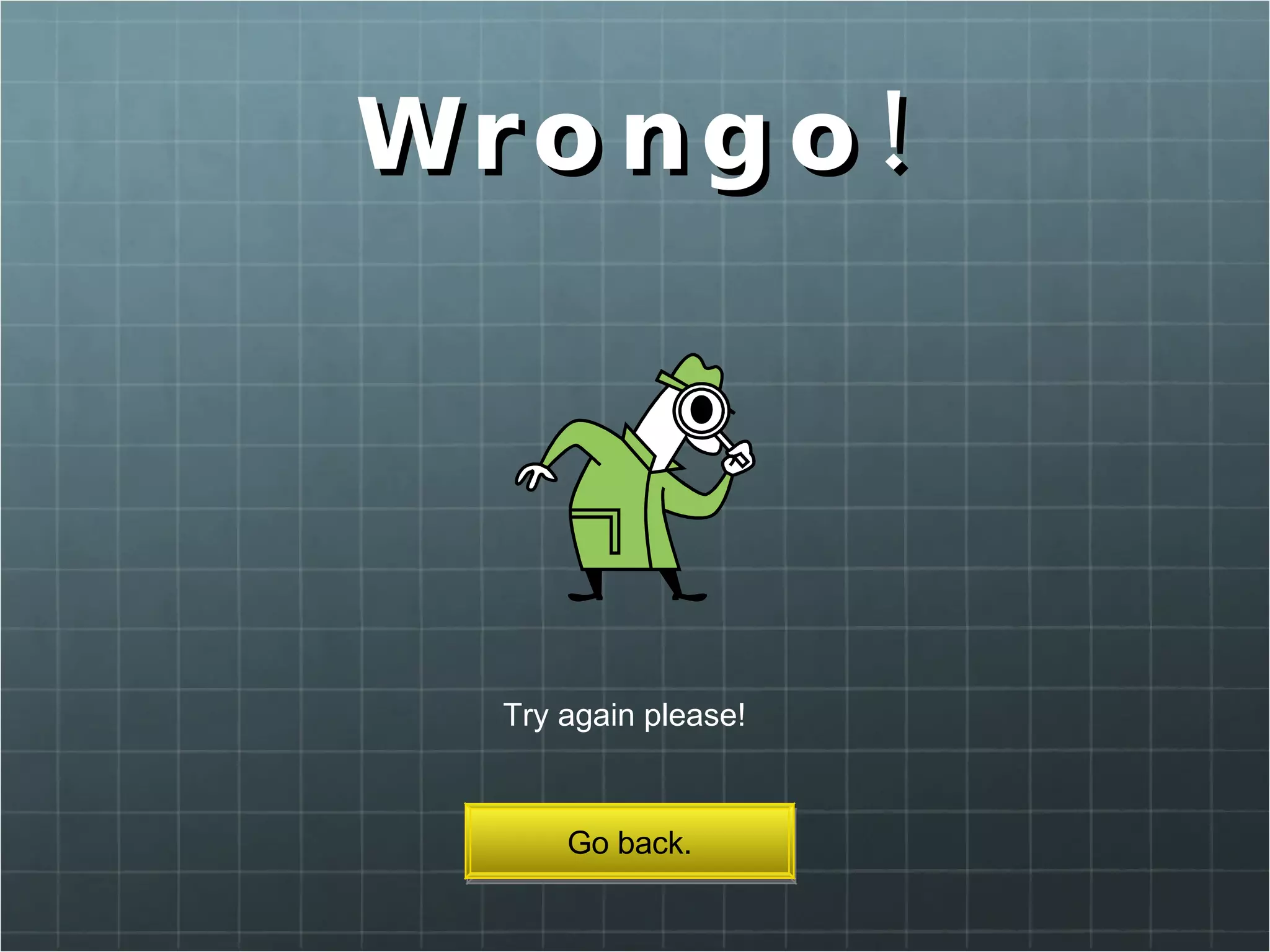 Wrongo! Try again please! Go back. 
