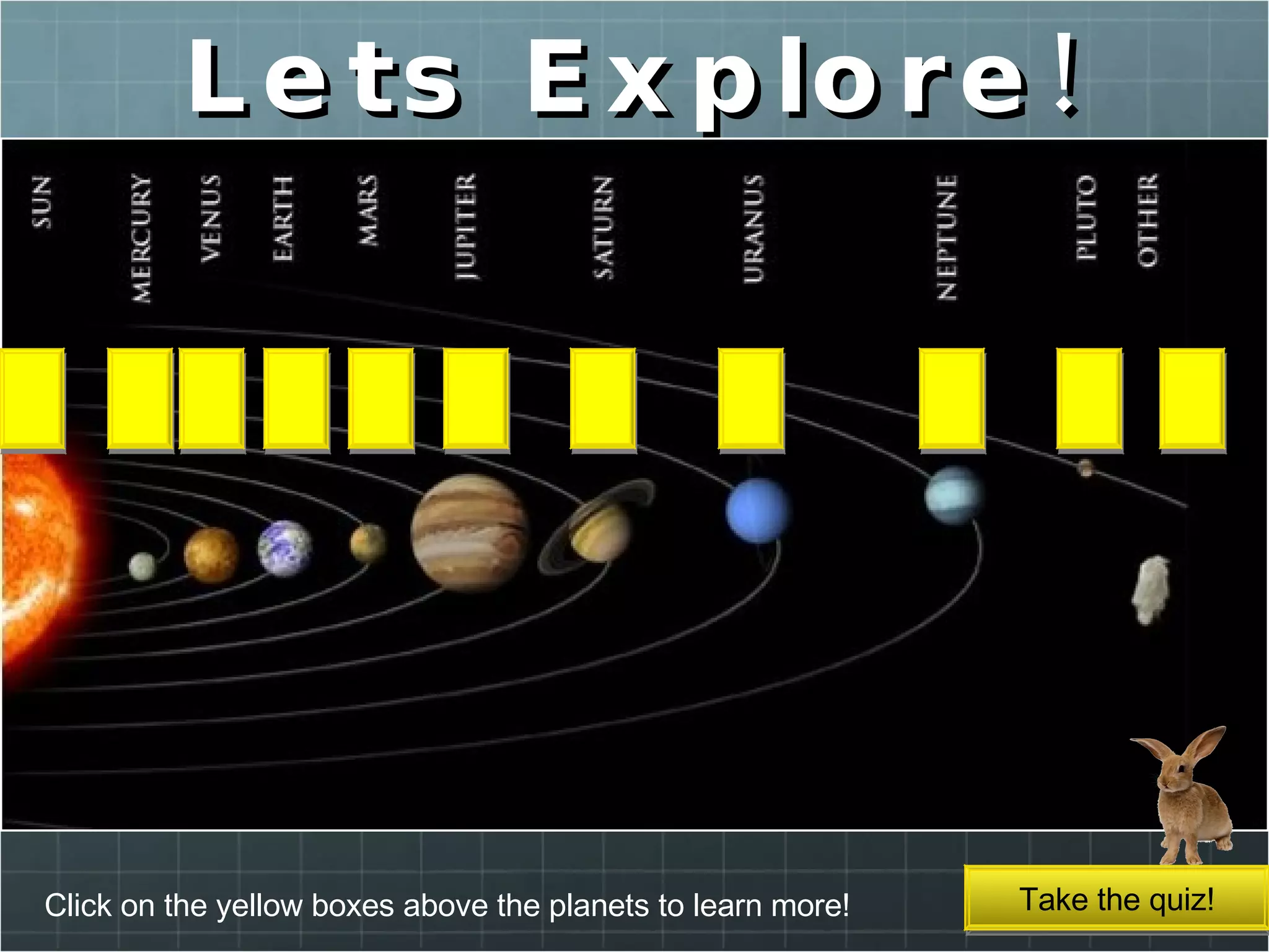 Lets Explore! Click on the yellow boxes above the planets to learn more! Take the quiz! 
