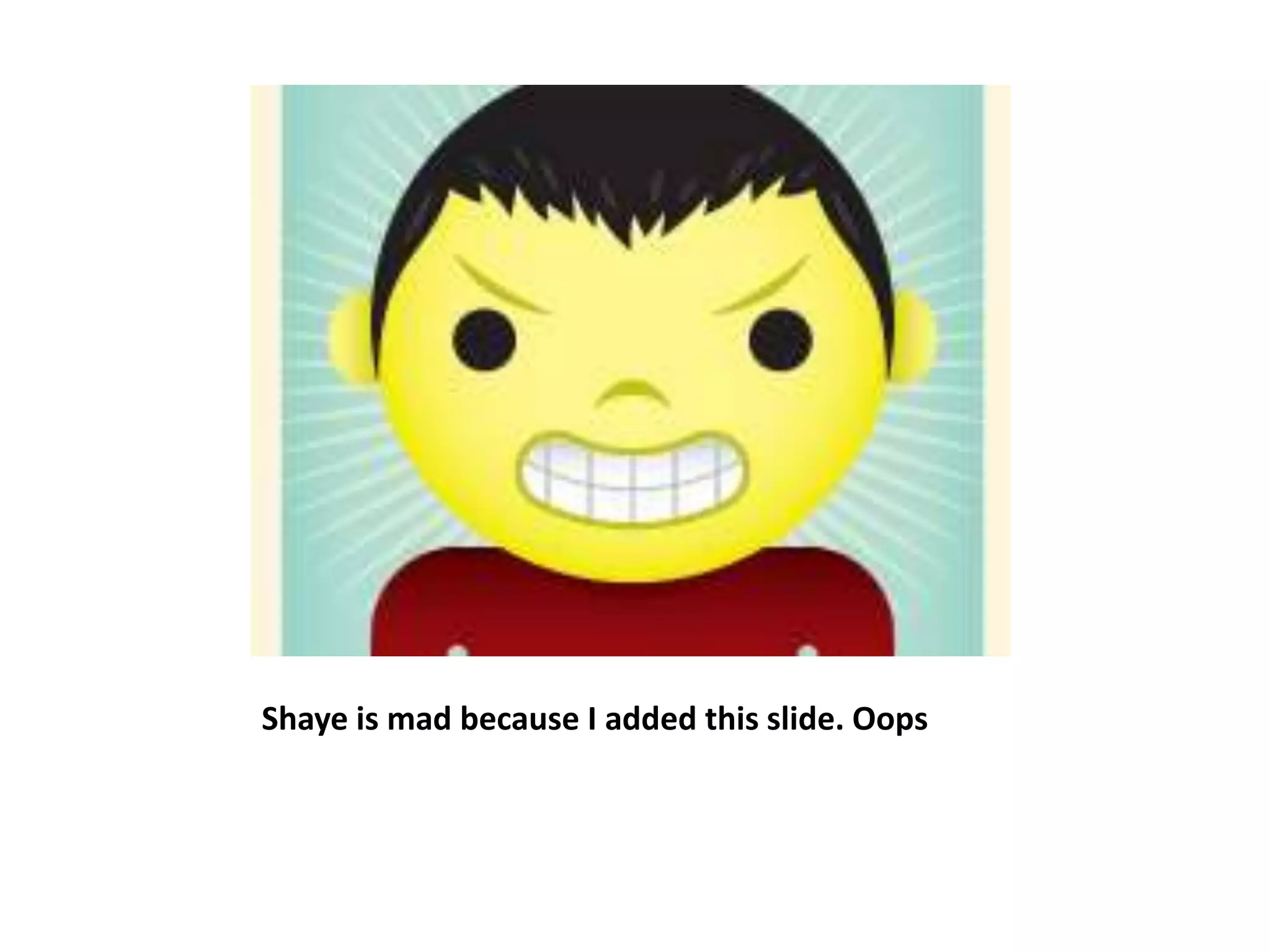 Shaye is mad because I added this slide. Oops
 