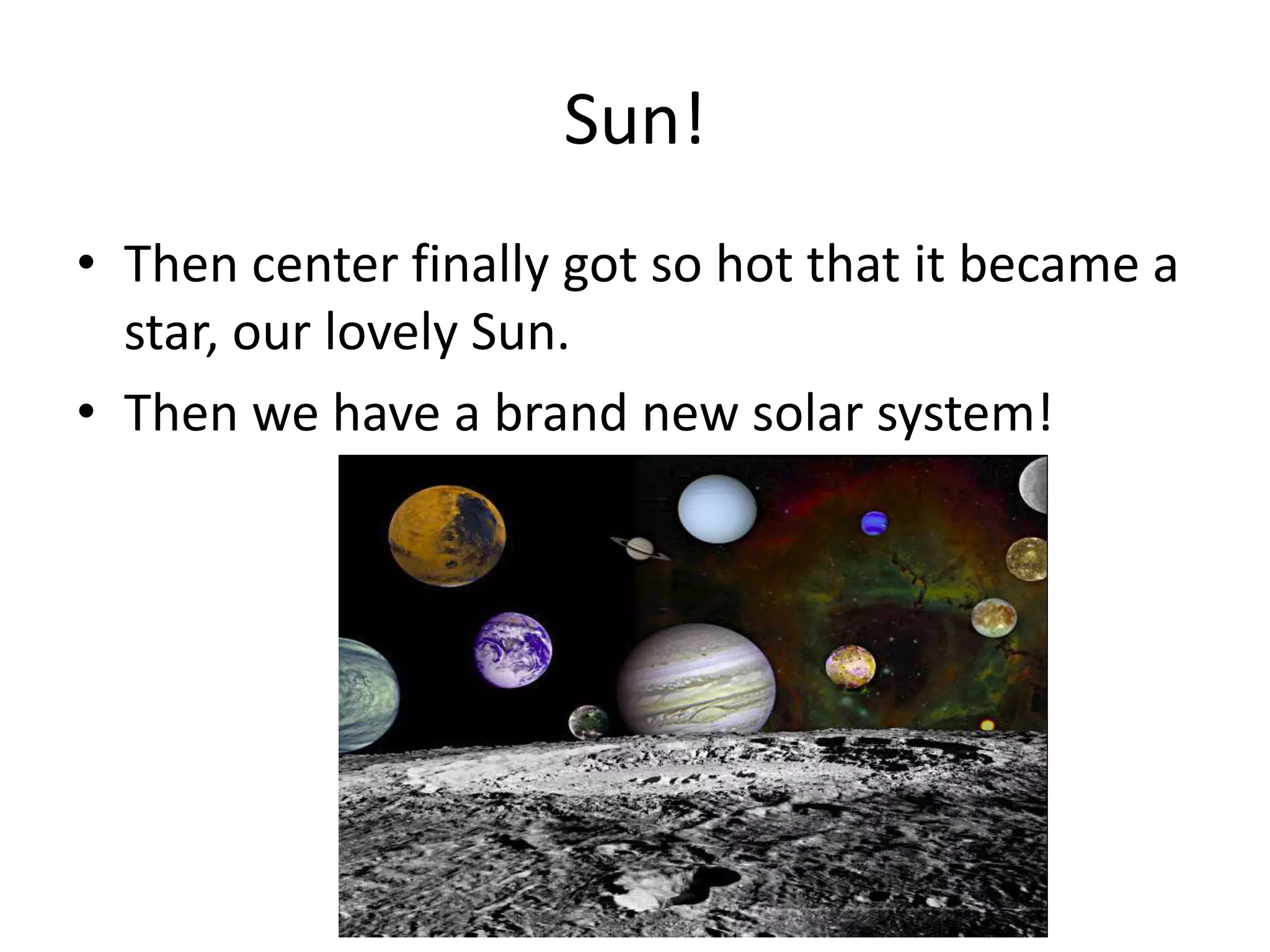 Sun!
• Then center finally got so hot that it became a
  star, our lovely Sun.
• Then we have a brand new solar system!
 