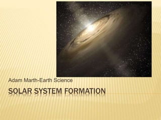 SOLAR SYSTEM FORMATION
Adam Marth-Earth Science
 