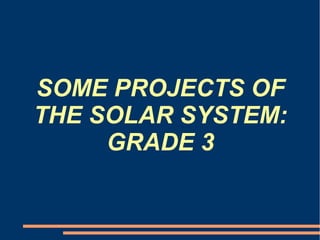 SOME PROJECTS OF 
THE SOLAR SYSTEM: 
GRADE 3 
 