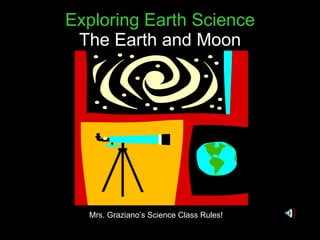 Exploring Earth Science The Earth and Moon Mrs. Graziano’s Science Class Rules! 