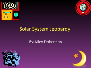 Solar System Jeopardy  By: Kiley Fetherston 