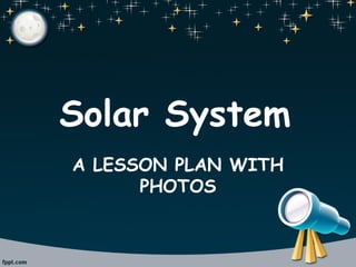 Solar System
A LESSON PLAN WITH
PHOTOS
 