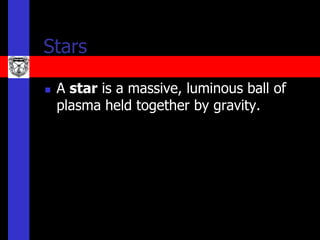 Stars

   A star is a massive, luminous ball of
    plasma held together by gravity.
 