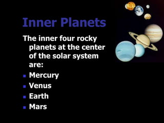 Inner Planets
The inner four rocky
  planets at the center
  of the solar system
  are:
 Mercury

 Venus

 Earth

 Mars
 