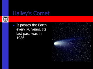 Halley’s Comet
   It passes the Earth
    every 76 years. Its
    last pass was in
    1986
 