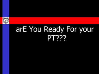 arE You Ready For your
         PT???
 