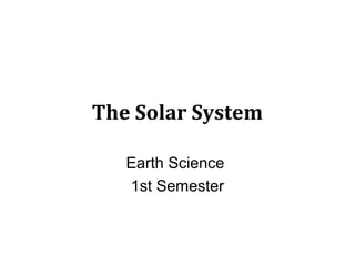 The Solar System
Earth Science
1st Semester
 