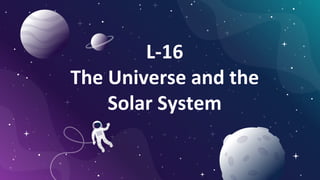 L-16
The Universe and the
Solar System
 