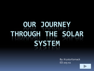 OUR JOURNEY
THROUGH THE SOLAR
     SYSTEM
           By: Krysta Kornack
           ED 205-02
 