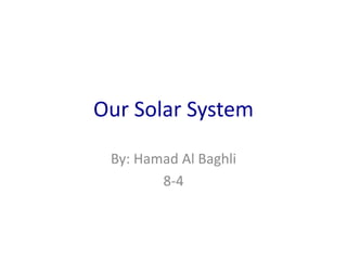 Our Solar System
By: Hamad Al Baghli
8-4
 