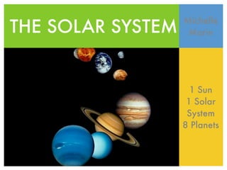 THE SOLAR SYSTEM
                   Michelle
                    Marin




                     1 Sun
                    1 Solar
                    System
                   8 Planets
 