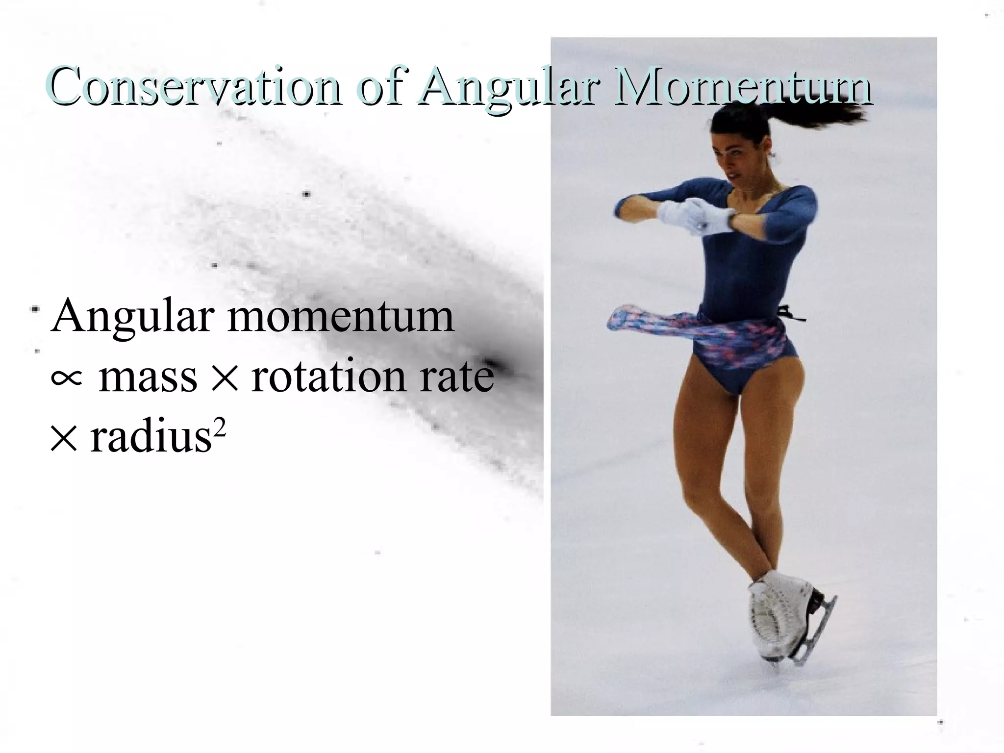 Conservation of Angular Momentum 
Angular momentum 
µ mass ´ rotation rate 
´ radius2 
 
