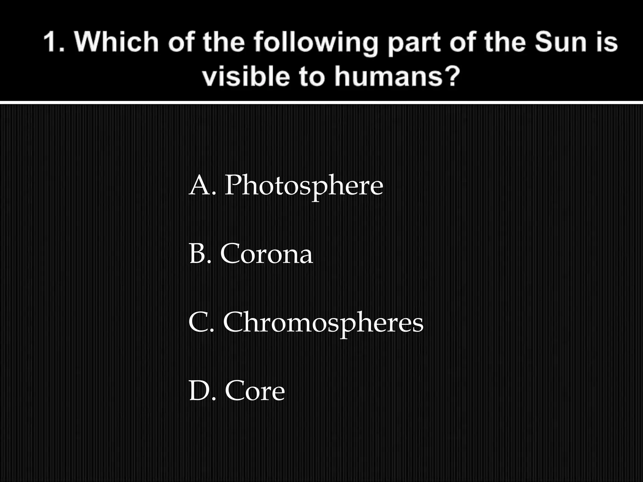 A. Photosphere
B. Corona
C. Chromospheres
D. Core
 