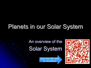 Planets in our Solar System 
An overview of the 
Solar System 
Scan the QR code 
for directions 
 