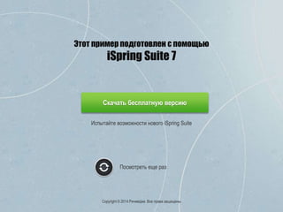 Испытайте возможности нового iSpring Suite
Скачать бесплатную версию
Посмотреть еще раз
Copyright © 2014 Ричмедиа. Все права защищены
Этот пример подготовлен с помощью
iSpring Suite 7
 