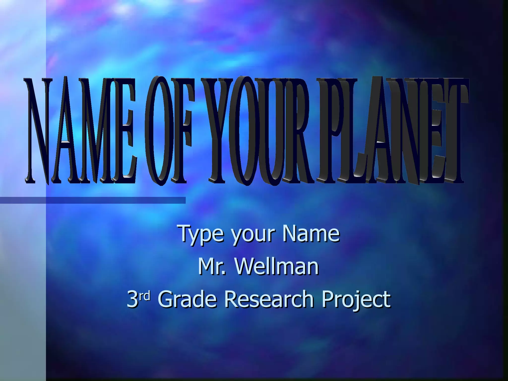 Type your Name Mr. Wellman 3 rd Grade Research Project NAME OF YOUR PLANET
