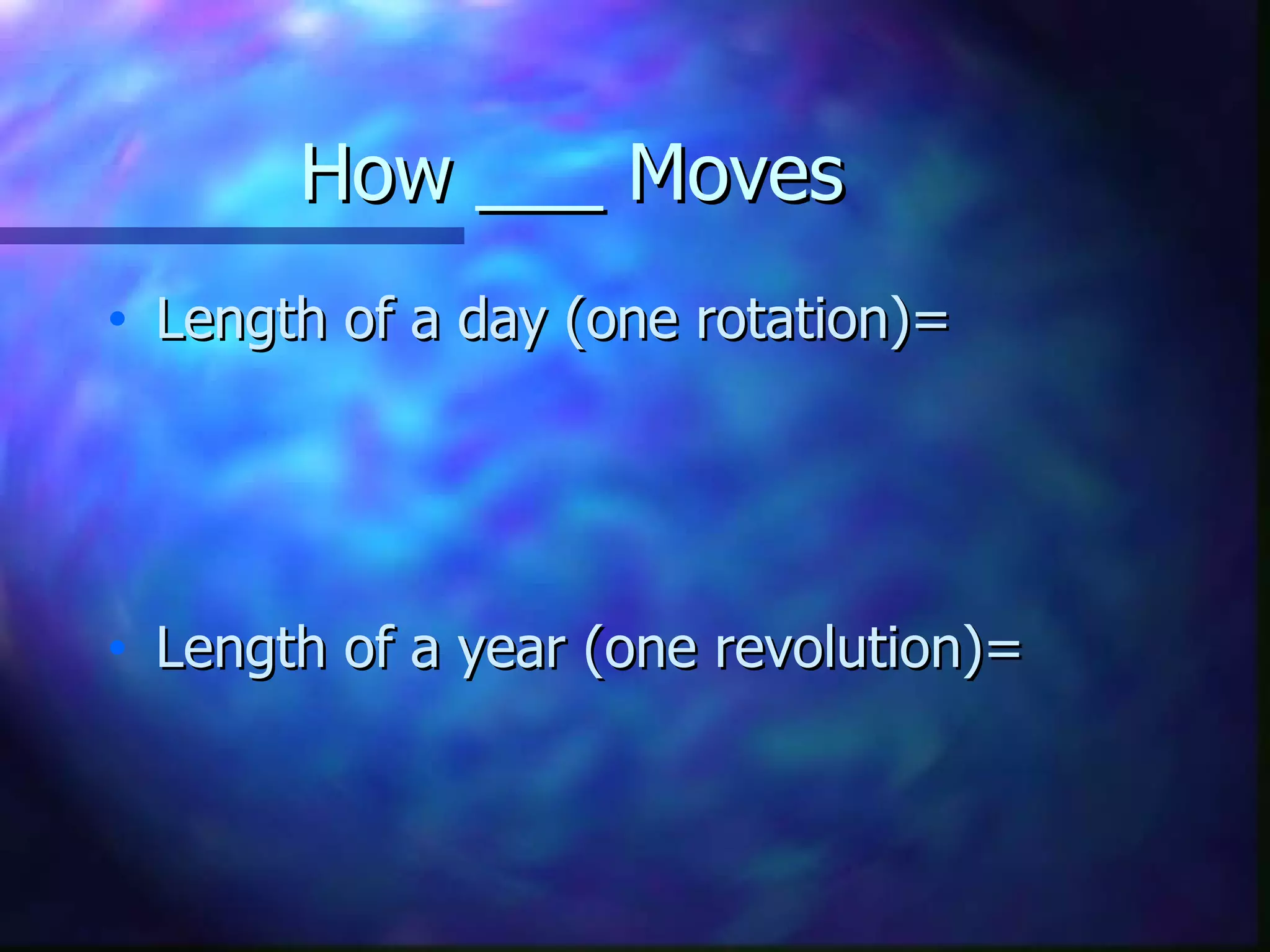 How ___ Moves Length of a day (one rotation)= Length of a year (one revolution)=