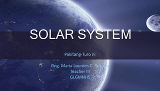 SOLAR SYSTEM
Pakitang-Turo ni
Gng. Maria Lourdes C. Rosario
Teacher III
GLGMNHS
 