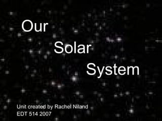 Our  Solar  System Unit created by Rachel Niland  EDT 514 2007 
