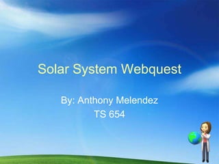 Solar System Webquest

   By: Anthony Melendez
          TS 654
 