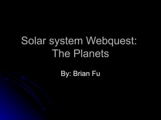 Solar system Webquest:  The Planets By: Brian Fu 