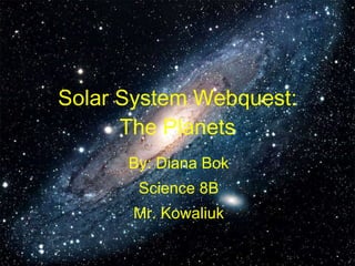 Solar System Webquest: The Planets By: Diana Bok Science 8B Mr. Kowaliuk 