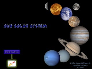Click To Begin



                 A Solar System WebQuest By
                     Valerie M. Lawrence
                          4th Grade
 