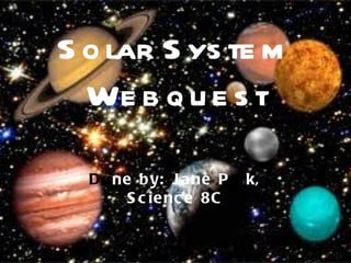 Solar System Webquest Do ne by: Jane P ar k, Science 8C 