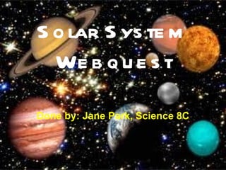 Solar System Webquest Done by: Jane Park, Science 8C 