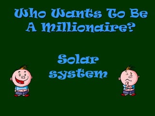 Who Wants To Be
 A Millionaire?

    Solar
   system
 