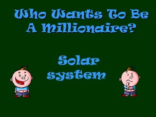 Who Wants To BeWho Wants To Be
A Millionaire?A Millionaire?
Solar
system
 