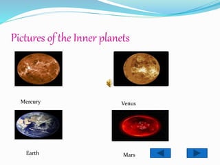 Pictures of the Inner planets
Mercury Venus
Earth Mars
 
