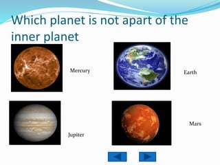 Which planet is not apart of the
inner planet
Mercury
Jupiter
Earth
Mars
 