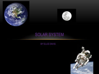 SOLAR SYSTEM
  BY ELLIE DAVIS
 