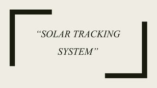 “SOLAR TRACKING
SYSTEM”
 