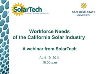 Workforce Needsof the California Solar Industry A webinar from SolarTech April 19, 2011 10:00 a.m 