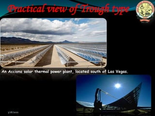 Practical view of Trough type
An Acciona solar thermal power plant, located south of Las Vegas.
3/18/2022 10
 