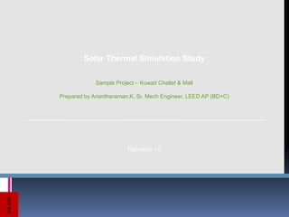 Solar Thermal Simulation Study
Sample Project – Kuwait Challet & Mall
Prepared by Anantharaman.K, Sr. Mech Engineer, LEED AP (BD+C)

Feb 2012

Revision - 0

 