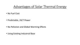 Advantages of Solar Thermal Energy
• No Fuel Cost
• Predictable, 24/7 Power
• No Pollution and Global Warming Effects
• Using Existing Industrial Base
 